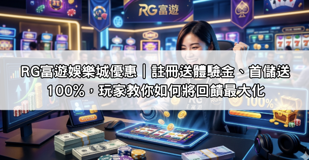RG富遊娛樂城優惠｜註冊送體驗金、首儲送100%，玩家教你如何將回饋最大化